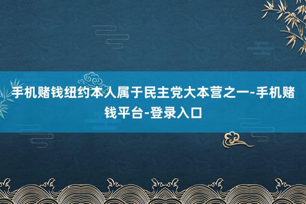 手机赌钱纽约本人属于民主党大本营之一-手机赌钱平台-登录入口