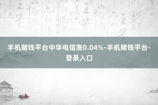 手机赌钱平台中华电信涨0.04%-手机赌钱平台-登录入口