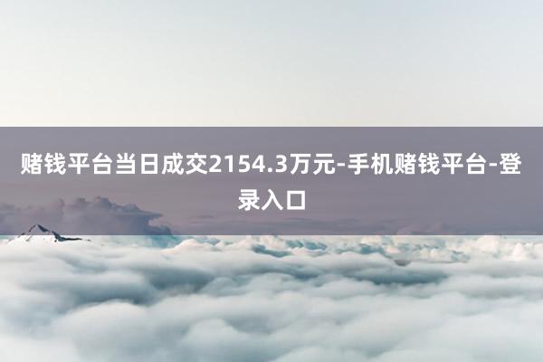 赌钱平台当日成交2154.3万元-手机赌钱平台-登录入口