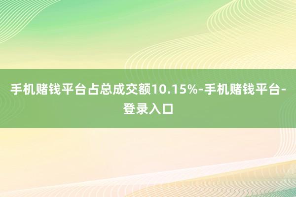 手机赌钱平台占总成交额10.15%-手机赌钱平台-登录入口