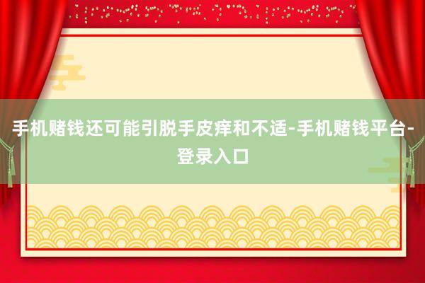 手机赌钱还可能引脱手皮痒和不适-手机赌钱平台-登录入口