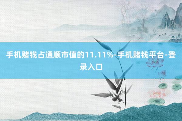 手机赌钱占通顺市值的11.11%-手机赌钱平台-登录入口