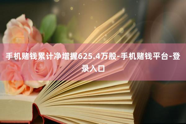 手机赌钱累计净增握625.4万股-手机赌钱平台-登录入口