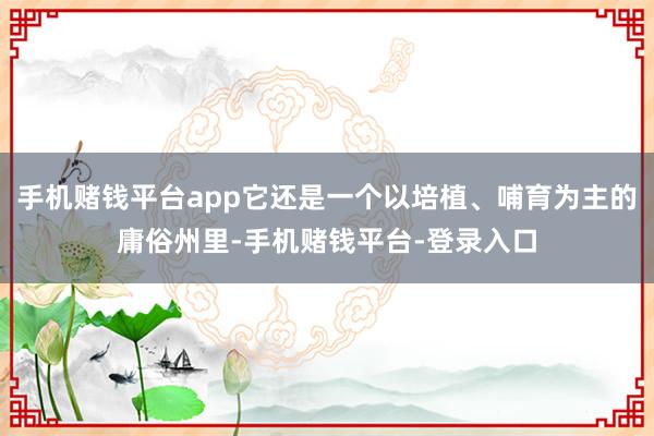 手机赌钱平台app它还是一个以培植、哺育为主的庸俗州里-手机赌钱平台-登录入口