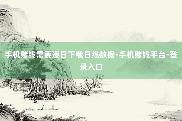 手机赌钱需要逐日下载日线数据-手机赌钱平台-登录入口