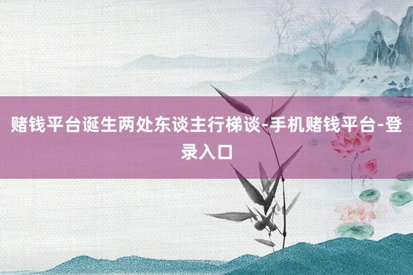 赌钱平台诞生两处东谈主行梯谈-手机赌钱平台-登录入口