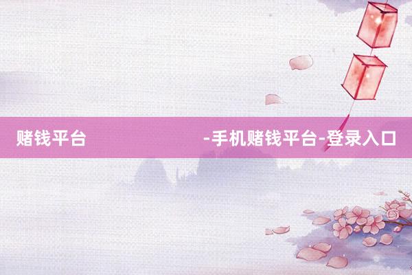 赌钱平台 -手机赌钱平台-登录入口