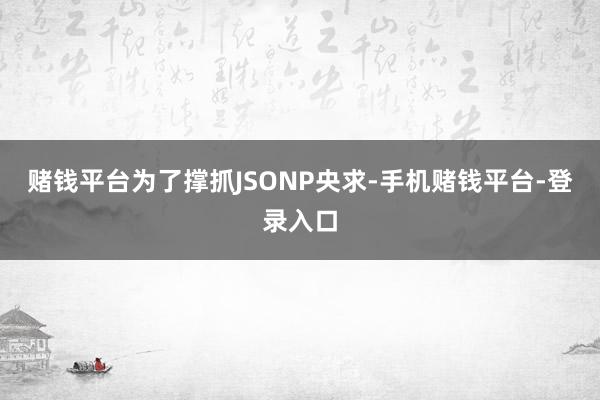 赌钱平台为了撑抓JSONP央求-手机赌钱平台-登录入口