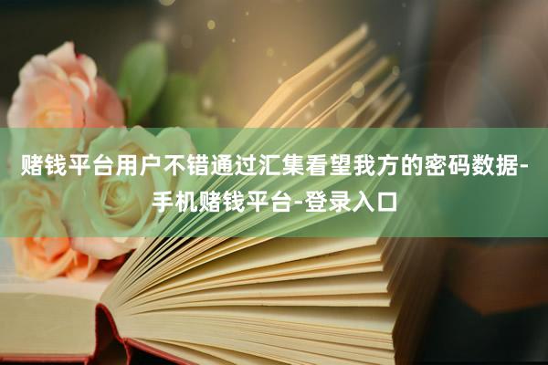 赌钱平台用户不错通过汇集看望我方的密码数据-手机赌钱平台-登录入口