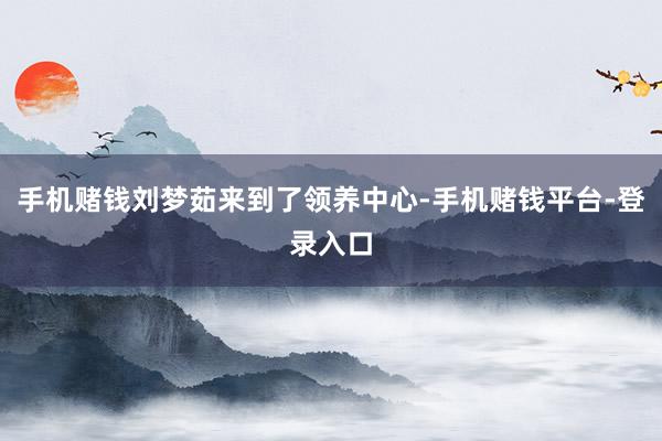 手机赌钱刘梦茹来到了领养中心-手机赌钱平台-登录入口