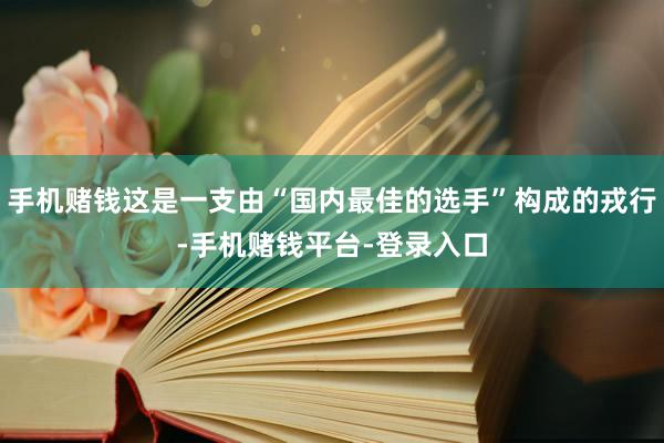 手机赌钱这是一支由“国内最佳的选手”构成的戎行-手机赌钱平台-登录入口
