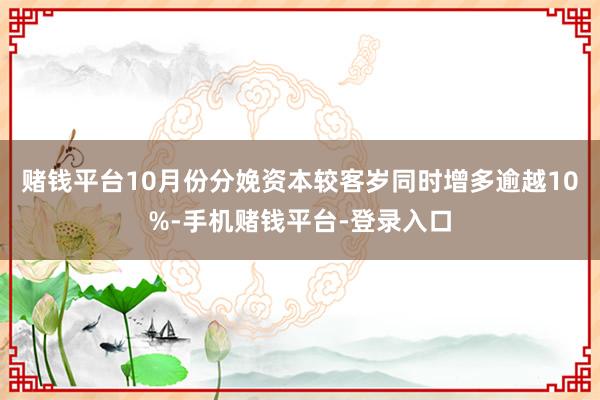 赌钱平台10月份分娩资本较客岁同时增多逾越10%-手机赌钱平台-登录入口