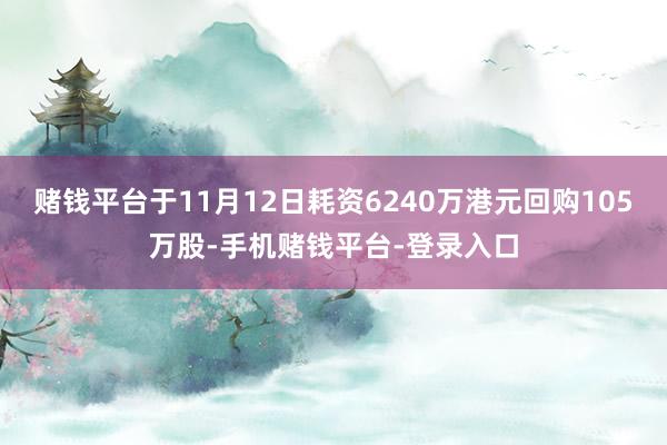 赌钱平台于11月12日耗资6240万港元回购105万股-手机赌钱平台-登录入口