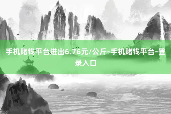 手机赌钱平台进出6.76元/公斤-手机赌钱平台-登录入口