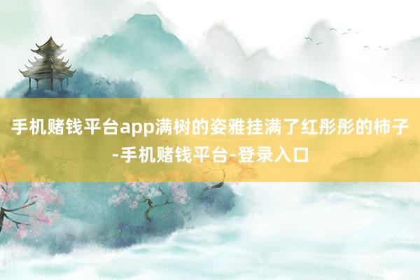 手机赌钱平台app满树的姿雅挂满了红彤彤的柿子-手机赌钱平台-登录入口