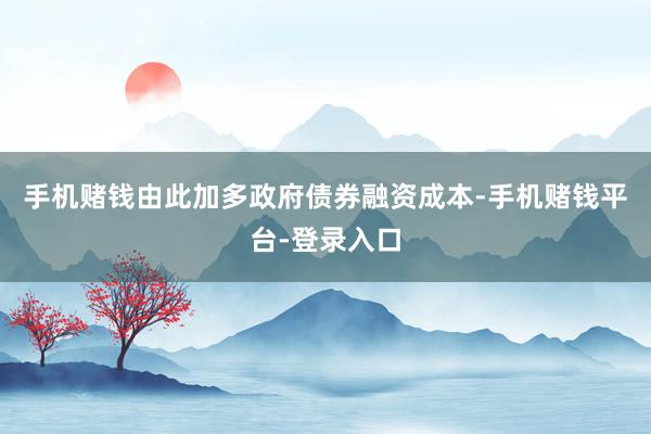 手机赌钱由此加多政府债券融资成本-手机赌钱平台-登录入口