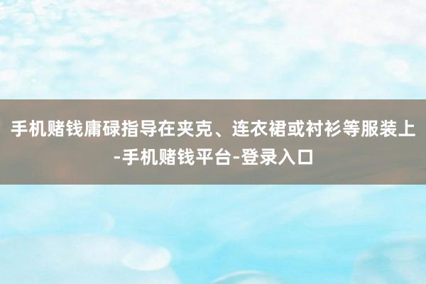 手机赌钱庸碌指导在夹克、连衣裙或衬衫等服装上-手机赌钱平台-登录入口