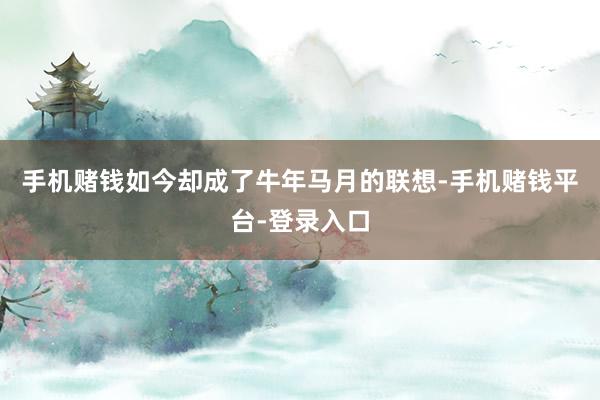 手机赌钱如今却成了牛年马月的联想-手机赌钱平台-登录入口