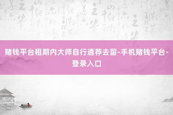 赌钱平台租期内大师自行遴荐去留-手机赌钱平台-登录入口