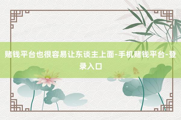 赌钱平台也很容易让东谈主上面-手机赌钱平台-登录入口