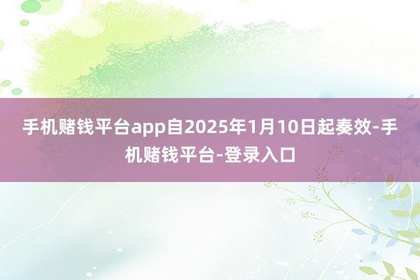 手机赌钱平台app自2025年1月10日起奏效-手机赌钱平台-登录入口