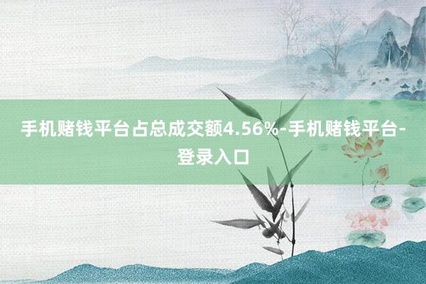手机赌钱平台占总成交额4.56%-手机赌钱平台-登录入口
