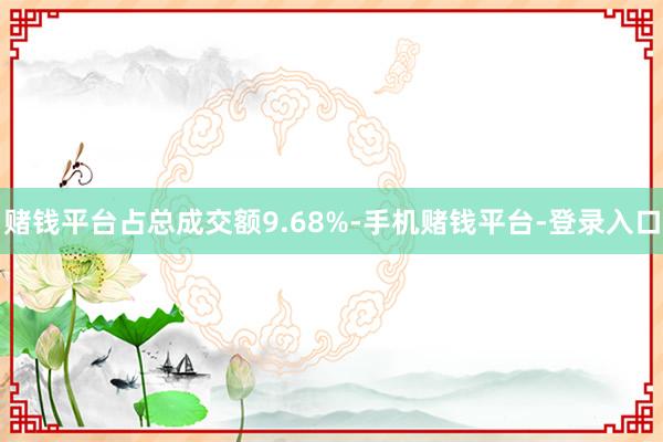 赌钱平台占总成交额9.68%-手机赌钱平台-登录入口
