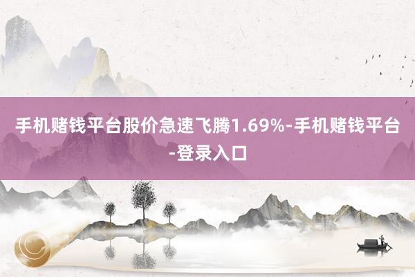 手机赌钱平台股价急速飞腾1.69%-手机赌钱平台-登录入口