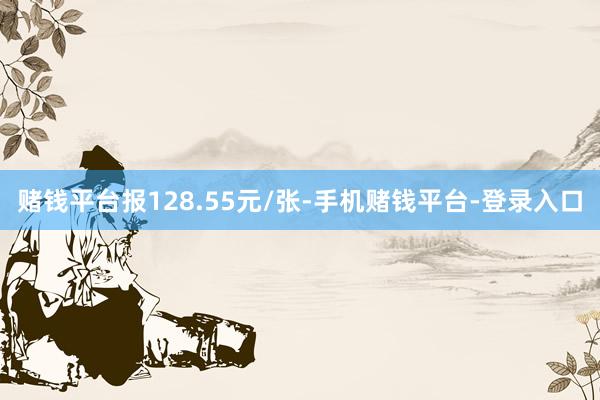 赌钱平台报128.55元/张-手机赌钱平台-登录入口