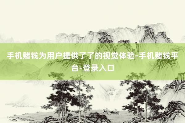 手机赌钱为用户提供了了的视觉体验-手机赌钱平台-登录入口