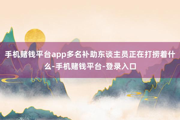 手机赌钱平台app多名补助东谈主员正在打捞着什么-手机赌钱平台-登录入口