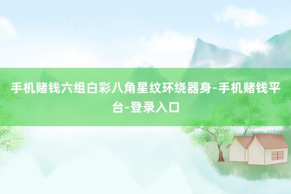 手机赌钱六组白彩八角星纹环绕器身-手机赌钱平台-登录入口