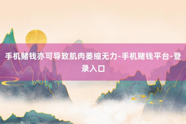 手机赌钱亦可导致肌肉萎缩无力-手机赌钱平台-登录入口