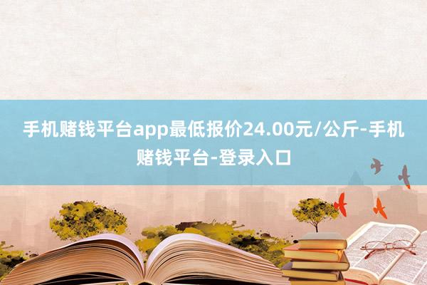手机赌钱平台app最低报价24.00元/公斤-手机赌钱平台-登录入口