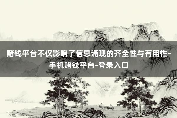 赌钱平台不仅影响了信息涌现的齐全性与有用性-手机赌钱平台-登录入口