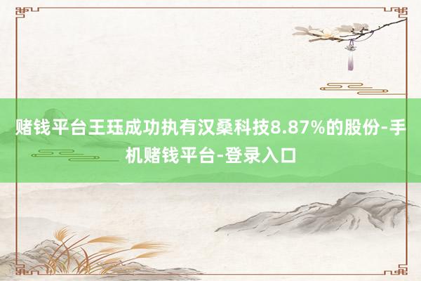 赌钱平台王珏成功执有汉桑科技8.87%的股份-手机赌钱平台-登录入口