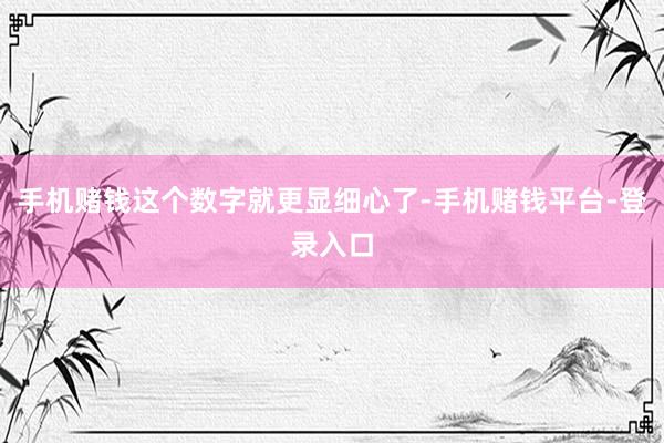 手机赌钱这个数字就更显细心了-手机赌钱平台-登录入口