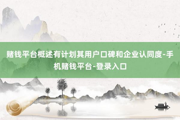 赌钱平台概述有计划其用户口碑和企业认同度-手机赌钱平台-登录入口