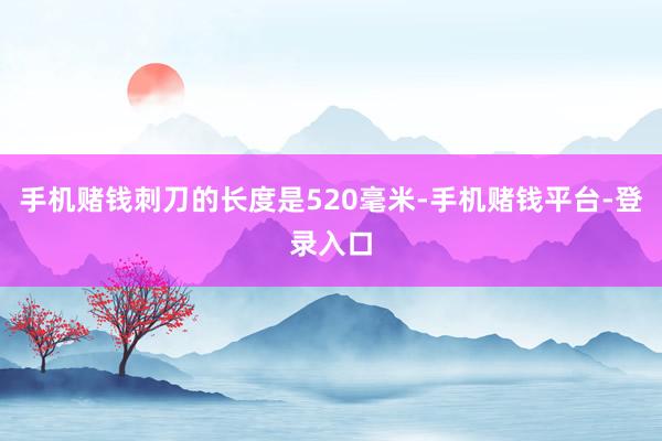 手机赌钱刺刀的长度是520毫米-手机赌钱平台-登录入口
