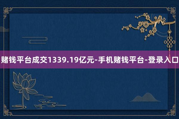 赌钱平台成交1339.19亿元-手机赌钱平台-登录入口