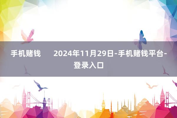 手机赌钱      2024年11月29日-手机赌钱平台-登录入口