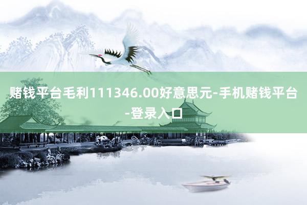赌钱平台毛利111346.00好意思元-手机赌钱平台-登录入口