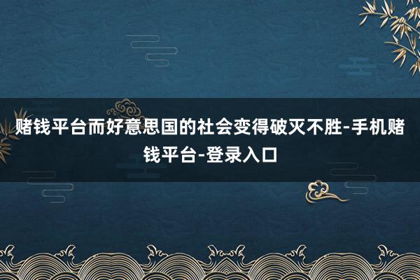 赌钱平台而好意思国的社会变得破灭不胜-手机赌钱平台-登录入口