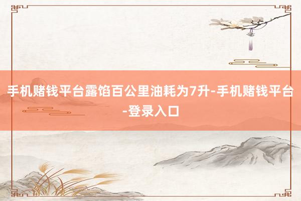 手机赌钱平台露馅百公里油耗为7升-手机赌钱平台-登录入口