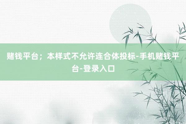 赌钱平台；本样式不允许连合体投标-手机赌钱平台-登录入口