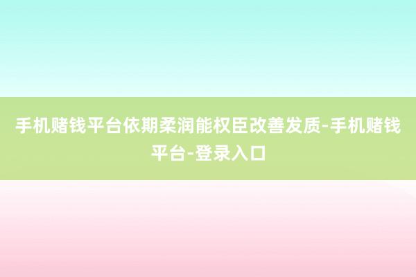 手机赌钱平台依期柔润能权臣改善发质-手机赌钱平台-登录入口