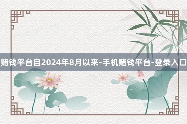赌钱平台　　自2024年8月以来-手机赌钱平台-登录入口