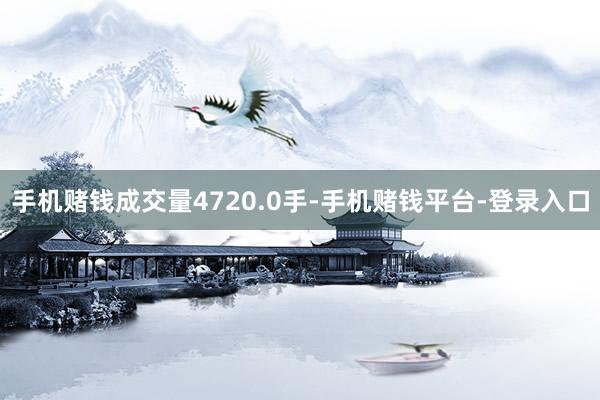 手机赌钱成交量4720.0手-手机赌钱平台-登录入口
