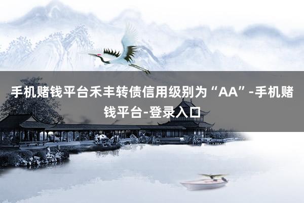 手机赌钱平台禾丰转债信用级别为“AA”-手机赌钱平台-登录入口