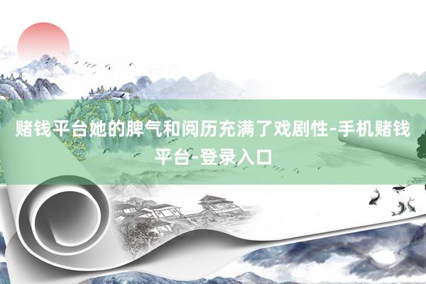 赌钱平台她的脾气和阅历充满了戏剧性-手机赌钱平台-登录入口